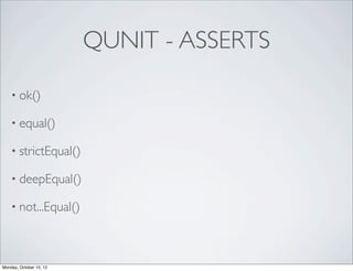 QUNIT - ASSERTS

    • ok()

    • equal()

    • strictEqual()

    • deepEqual()

    • not...Equal()




Monday, October 15, 12
 