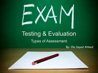 Testing & Evaluation
Types of Assessment
By: Ola Sayed Ahmed
 