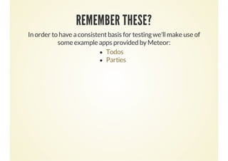 REMEMBER THESE?
In order to have a consistent basis for testing we'll make use of
some example apps provided by Meteor:
Todos
Parties

 