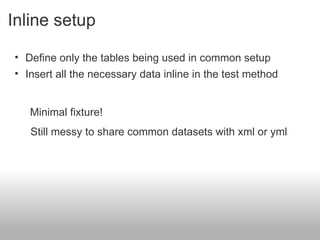 Inline setup Define only the tables being used in common setup Insert all the necessary data inline in the test method Still messy to share common datasets with xml or yml Minimal fixture!  
