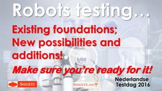 Robots testing…
Existing foundations;
New possibilities and
additions!
Make sure you’re ready for it!
Nederlandse
Testdag 2016
 