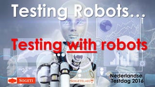 Testing with robots
Testing Robots…
Nederlandse
Testdag 2016
 