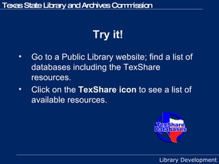 Try it!   Go to a Public Library website; find a list of databases including the TexShare resources. Click on the  TexShare icon  to see a list of available resources.  