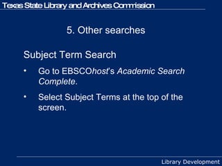 5. Other searches Subject Term Search Go to EBSCO host ’s  Academic Search Complete .  Select Subject Terms at the top of the screen.  