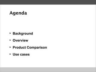 Agenda



>   Background
>   Overview
>   Product Comparison
>   Use cases
 