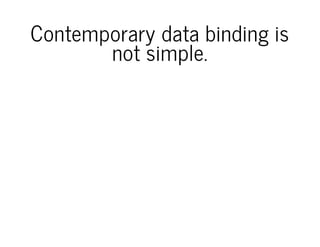 Contemporary data binding is
not simple.
 