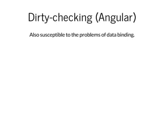 Dirty-checking (Angular)
Also susceptible to the problems of databinding.
 