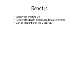 React.js
Libraryfor creatingUIs
Renders the DOM and responds to user events
Can be thoughtof as the Vin MVC
 