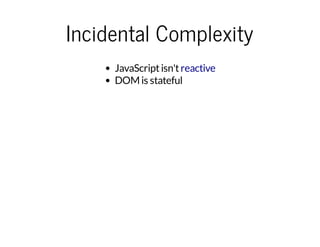 Incidental Complexity
JavaScriptisn't
DOM is stateful
reactive
 