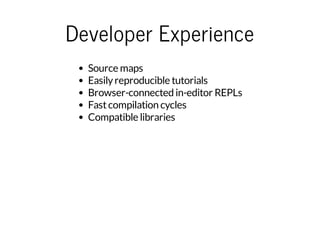 Developer Experience
Source maps
Easilyreproducible tutorials
Browser-connected in-editor REPLs
Fastcompilation cycles
Compatible libraries
 