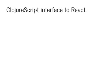 ClojureScript interface to React.
 