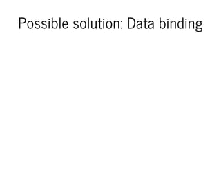 Possible solution: Data binding
 