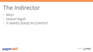 Presented by 
The Indirector 
• Why? 
• Global? Rigid? 
• IT MAKES SENSE IN CONTEXT 
 
