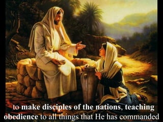 to make disciples of the nations, teaching
obedience to all things that He has commanded
 