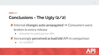 Conclusions - The Ugly (2/2)
Internal changes auto-propagated ⇒ Consumers were
broken in every release
●
✘
✘Increasingly perceived as bad/old API in comparison
●
 