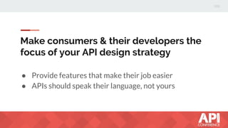 Make consumers & their developers the
focus of your API design strategy
● Provide features that make their job easier
● APIs should speak their language, not yours
 