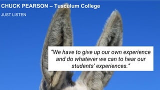 9
CHUCK PEARSON – Tusculum College
JUST LISTEN
“We have to give up our own experience
and do whatever we can to hear our
students’ experiences.”
 
