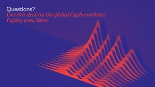 Questions?
Get this deck on the global Ogilvy website:
Ogilvy.com/ideas
 