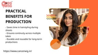 PRACTICAL
BENEFITS FOR
PRODUCTION
- Saves time in hairstyling during
shoots
- Ensures continuity across multiple
takes
- Durable and reusable for long-term
productions
https://www.cancerwig.in/
 