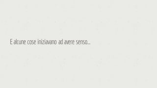 Ealcune cose iniziavano adavere senso…
 