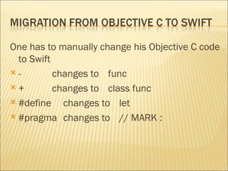 One has to manually change his Objective C code
to Swift
 - changes to func
 + changes to class func
 #define changes to let
 #pragma changes to // MARK :
 
