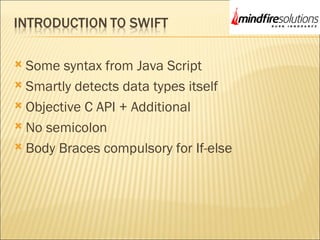  Some syntax from Java Script
 Smartly detects data types itself
 Objective C API + Additional
 No semicolon
 Body Braces compulsory for If-else
 