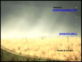 Website/          
        WWW.SHAULARIELI.COM


–                          

                           

                           
             WWW.FIPS.ORG.IL

    –                      

                           

           People & Borders 
 