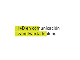 I+D en comunicación
& network thinking
 