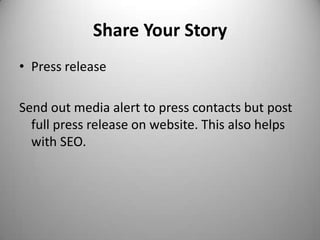 Share Your StoryPress releaseSend out media alert to press contacts but post full press release on website. This also helps with SEO.