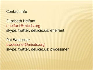 Contact Info Elizabeth Helfant [email_address] skype, twitter, del.icio.us: ehelfant Pat Woessner  [email_address] skype, twitter, del.icio.us: pwoessner 