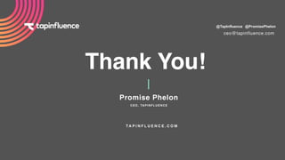 Thank You!
T A P I N F L U E N C E . C O M
ceo@tapinfluence.com
@PromisePhelon@TapInfluence
Promise Phelon
CEO, TAPINFLUENCE
 