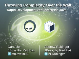 Throwing Complexity Over the Wall:
 Rapid Development for Enterprise Java




 Dan Allen              Andrew Rubinger
 JBoss, by Red Hat      JBoss, by Red Hat
   mojavelinux            ALRubinger
 