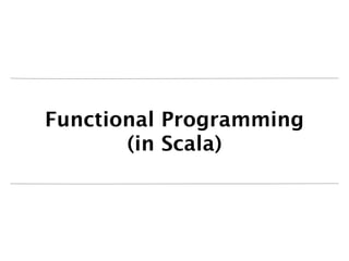 Functional Programming
       (in Scala)
 
