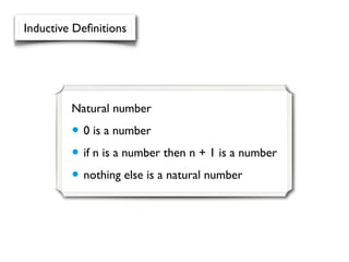 Inductive Deﬁnitions




         Natural number

         • 0 is a number
         • if n is a number then n + 1 is a number
         • nothing else is a natural number
 