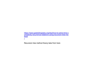 https://www.geeksforgeeks.org/dsa/how-to-solve-time-c
omplexity-recurrence-relations-using-recursion-tree-me
thod
/
Recursion tree method theory take from here
 