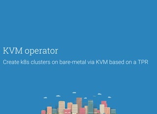 KVM operator
Create k8s clusters on bare-metal via KVM based on a TPR
 