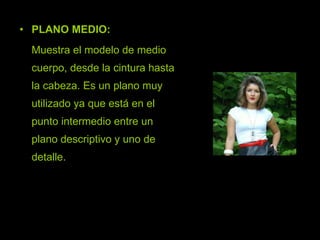 PLANO MEDIO:  Muestra el modelo de medio cuerpo, desde la cintura hasta la cabeza. Es un plano muy utilizado ya que está en el punto intermedio entre un plano descriptivo y uno de detalle. 