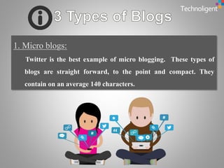 Twitter is the best example of micro blogging. These types of
blogs are straight forward, to the point and compact. They
contain on an average 140 characters.
 