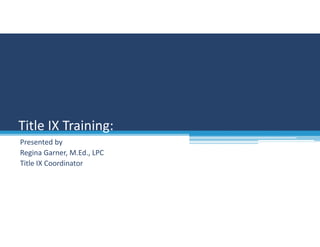 Presented by
Regina Garner, M.Ed., LPC
Title IX Coordinator
Title IX Training:
 