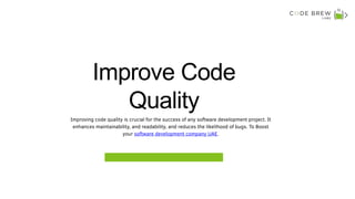 Improve Code
Quality
Improving code quality is crucial for the success of any software development project. It
enhances maintainability, and readability, and reduces the likelihood of bugs. To Boost
your software development company UAE.
 