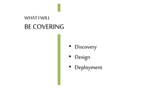 • Discovery
• Design
• Deployment
WHAT I WILL
BE COVERING
 