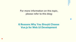 For more information on this topic,
please refer to this blog:
6 Reasons Why You Should Choose
Vue.js for Web UI Development
 
