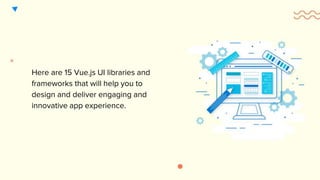 Here are 15 Vue.js UI libraries and
frameworks that will help you to
design and deliver engaging and
innovative app experience.
 