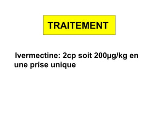 TRAITEMENT


Ivermectine: 2cp soit 200µg/kg en
une prise unique
 