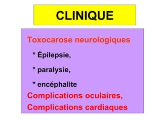 CLINIQUE
Toxocarose neurologiques
 * Épilepsie,

 * paralysie,

 * encéphalite
Complications oculaires,
Complications cardiaques
 