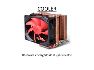 COOLER
Hardware encargado de disipar el calor.
 