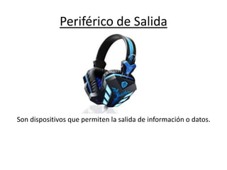 Periférico de Salida
Son dispositivos que permiten la salida de información o datos.
 