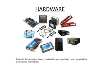 HARDWARE
Conjunto de elementos físicos o materiales que constituyen una computadora
o un sistema informático.
 