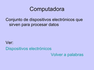 Computadora Conjunto de dispositivos electrónicos que sirven para procesar datos Ver: Dispositivos electrónicos Volver a palabras 