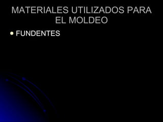 MATERIALES UTILIZADOS PARA EL MOLDEO FUNDENTES 